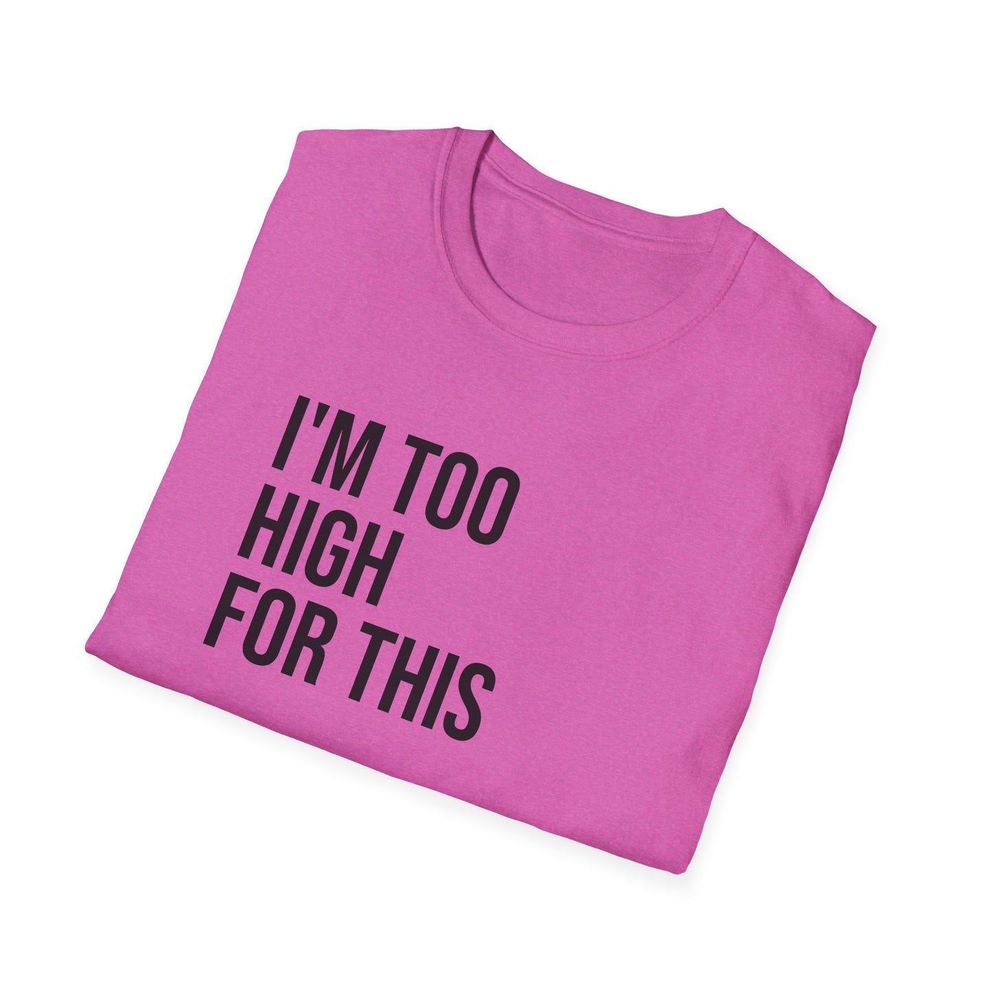 i'm too high for this - Unisex Softstyle T-Shirt
