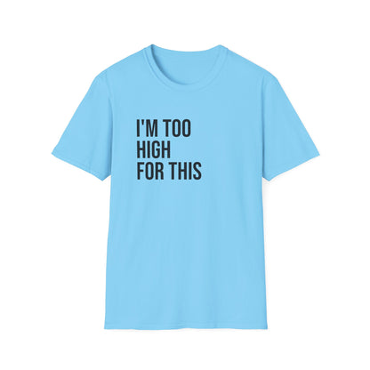 i'm too high for this - Unisex Softstyle T-Shirt