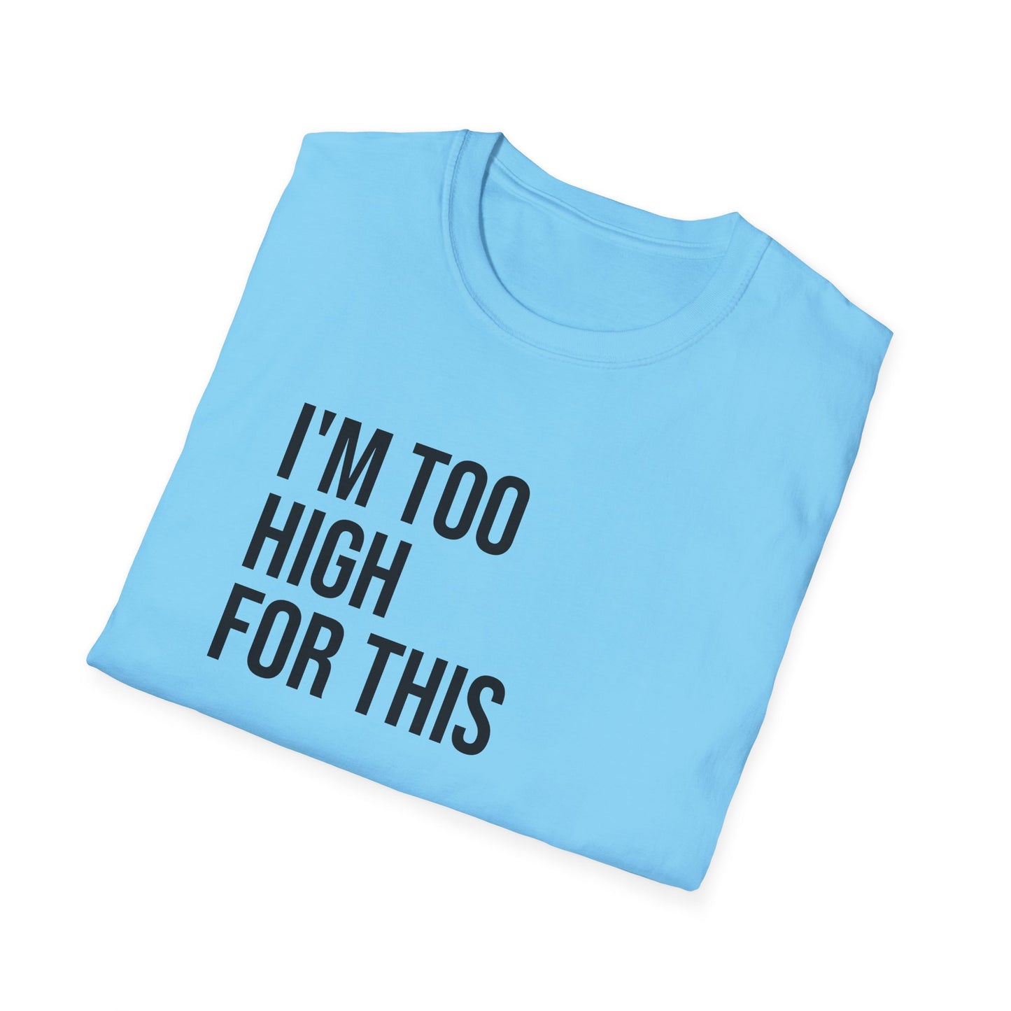i'm too high for this - Unisex Softstyle T-Shirt