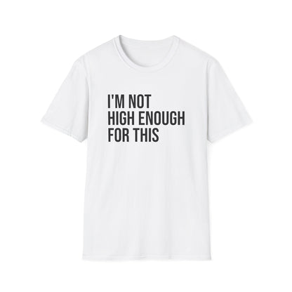 i'm not high enough for this - Unisex Softstyle T-Shirt