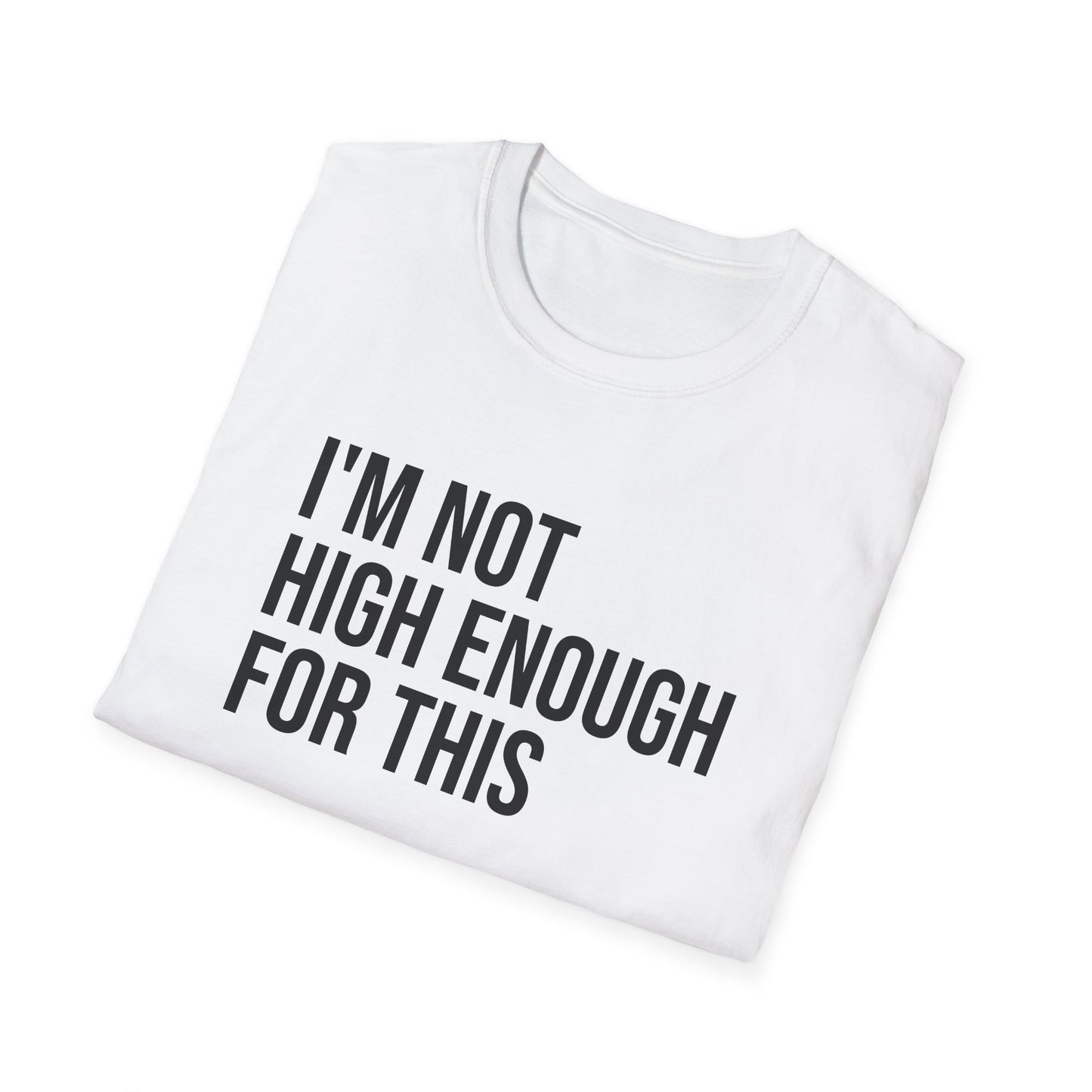 i'm not high enough for this - Unisex Softstyle T-Shirt